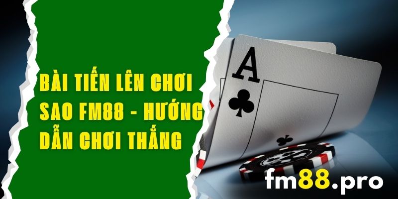 Bài Tiến Lên Chơi Sao FM88 - Hướng Dẫn Chơi Và Thắng Lớn