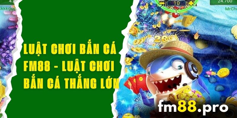 Luật Chơi Bắn Cá FM88 - Tìm Hiểu Luật Chơi Bắn Cá Thắng Lớn