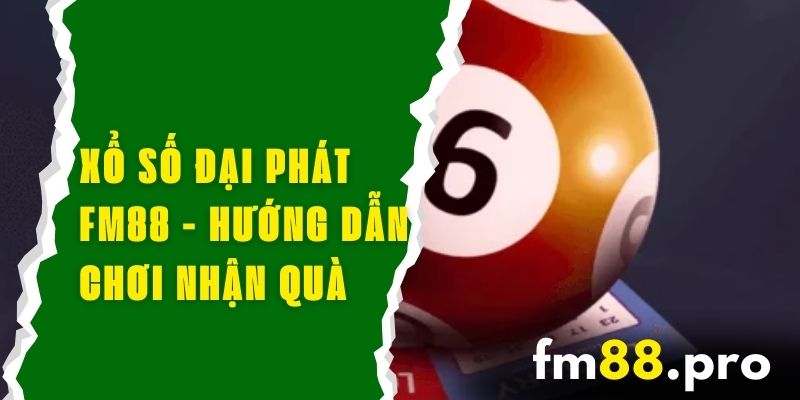 Xổ Số Đại Phát FM88 - Hướng Dẫn Chơi Và Cách Nhận Quà