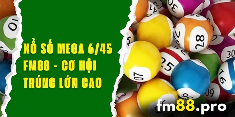 Xổ Số Mega 6/45 FM88 - Trúng Lớn Mỗi Ngày Với Cơ Hội Cao