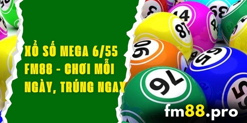 Xổ Số Mega 6/55 FM88 - Chơi Mỗi Ngày, Trúng Lớn Ngay